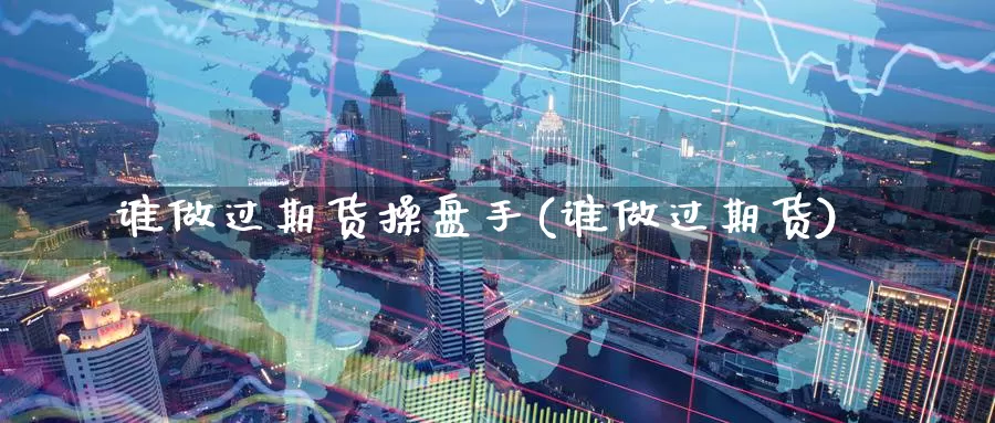 谁做过期货操盘手(谁做过期货)_期货直播_第1张_内盘期货直播室 谁做过期货操盘手(谁做过期货)_https://www.jinshufanghu.com_期货直播_第1张