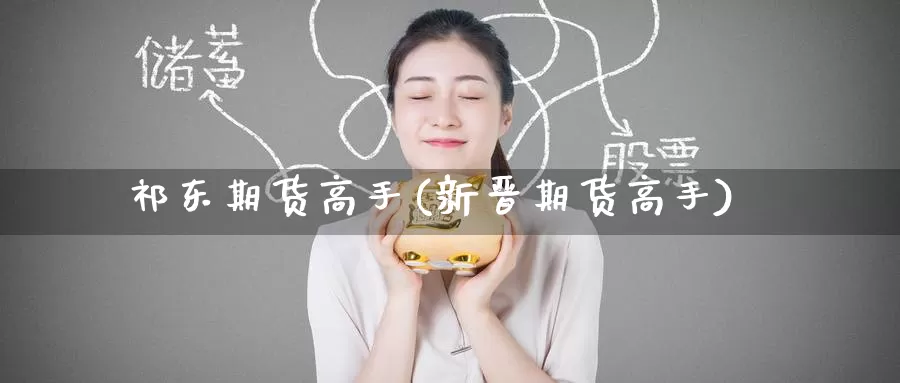 祁东期货高手(新晋期货高手)_https://www.jinshufanghu.com_黄金期货_第1张