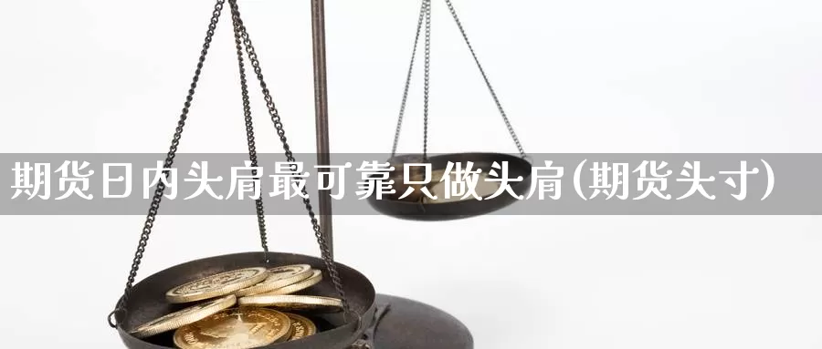 期货日内头肩最可靠只做头肩(期货头寸)_https://www.jinshufanghu.com_期货直播_第1张