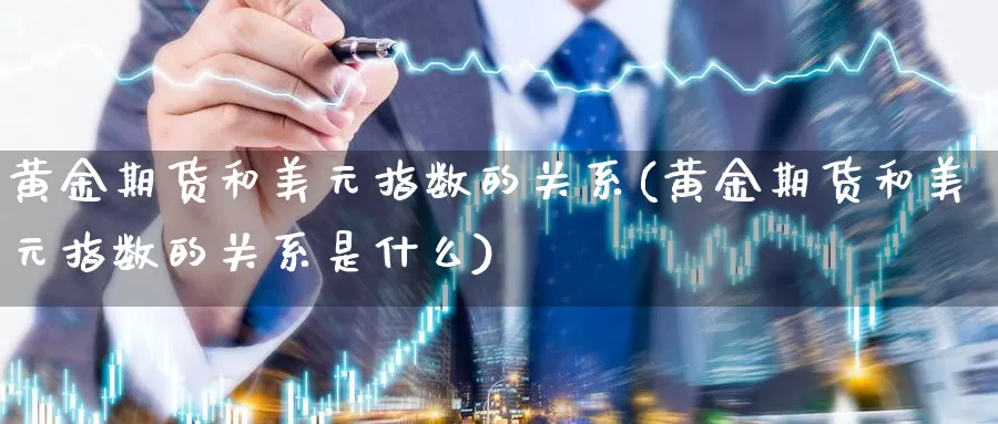 黄金期货和美元指数的关系(黄金期货和美元指数的关系是什么)_https://www.jinshufanghu.com_内盘期货_第1张