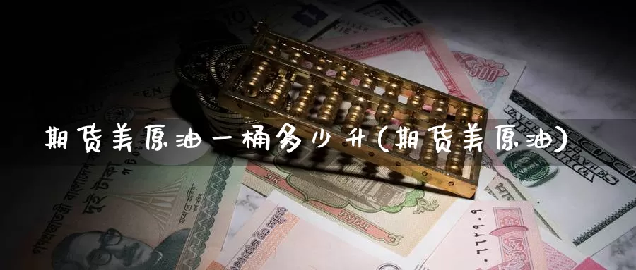 期货美原油一桶多少升(期货美原油)_https://www.jinshufanghu.com_内盘期货_第1张