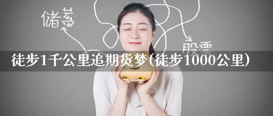 徒步1千公里追期货梦(徒步1000公里)_https://www.jinshufanghu.com_纳指期货_第1张