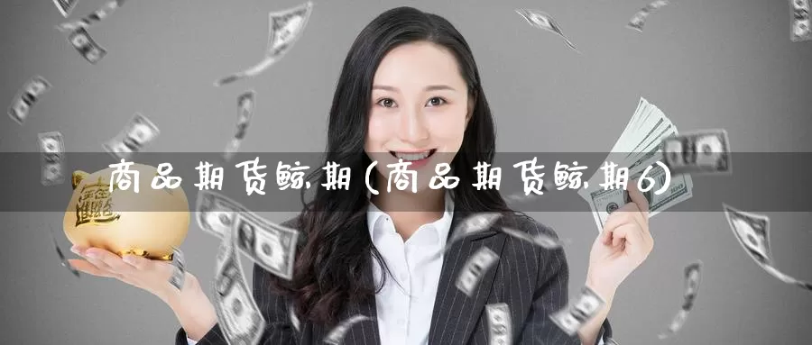 商品期货鲸期(商品期货鲸期6)_https://www.jinshufanghu.com_内盘期货_第1张