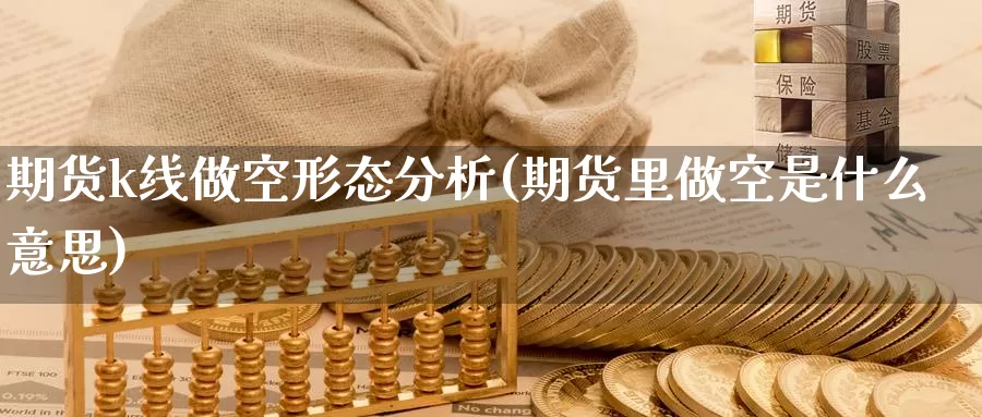 期货k线做空形态分析(期货里做空是什么意思)_https://www.jinshufanghu.com_纳指期货_第1张