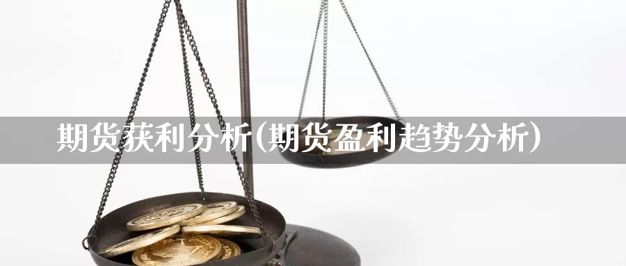期货获利分析(期货盈利趋势分析)_https://www.jinshufanghu.com_纳指期货_第1张