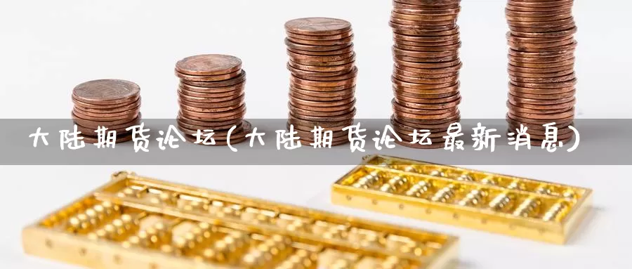 大陆期货论坛(大陆期货论坛最新消息)_https://www.jinshufanghu.com_纳指期货_第1张