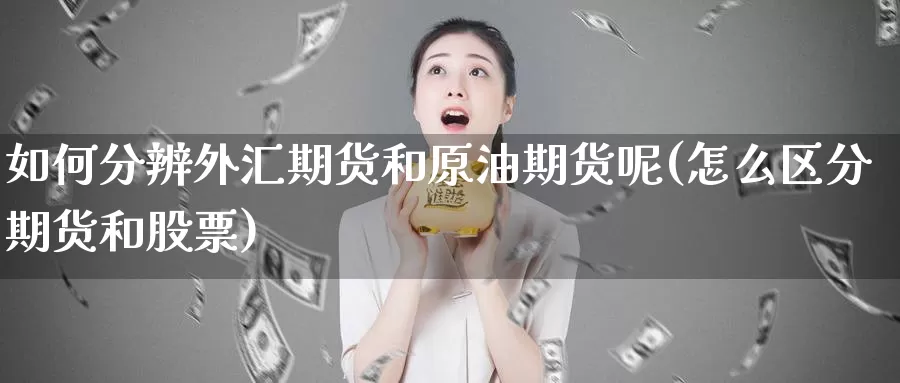 如何分辨外汇期货和原油期货呢(怎么区分期货和股票)_https://www.jinshufanghu.com_黄金期货_第1张