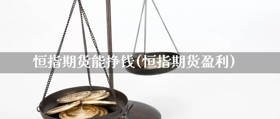 恒指期货能挣钱(恒指期货盈利)_https://www.jinshufanghu.com_纳指期货_第1张