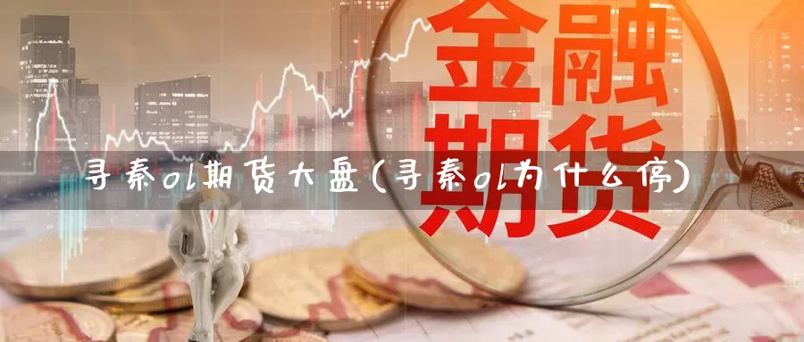 寻秦ol期货大盘(寻秦ol为什么停)_https://www.jinshufanghu.com_黄金期货_第1张
