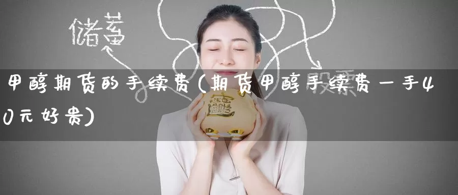 甲醇期货的手续费(期货甲醇手续费一手40元好贵)_https://www.jinshufanghu.com_黄金期货_第1张