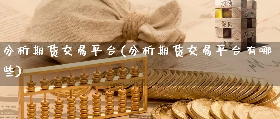 分析期货交易平台(分析期货交易平台有哪些)_https://www.jinshufanghu.com_黄金期货_第1张
