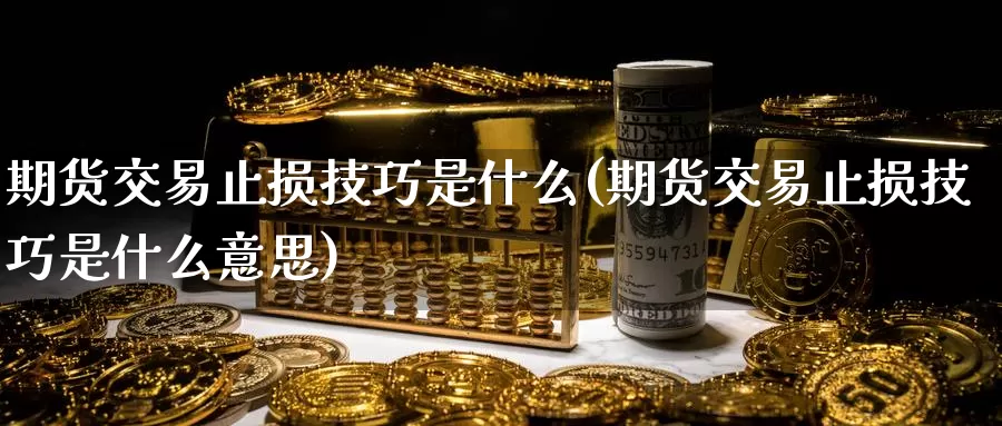 期货交易止损技巧是什么(期货交易止损技巧是什么意思)_https://www.jinshufanghu.com_期货直播_第1张