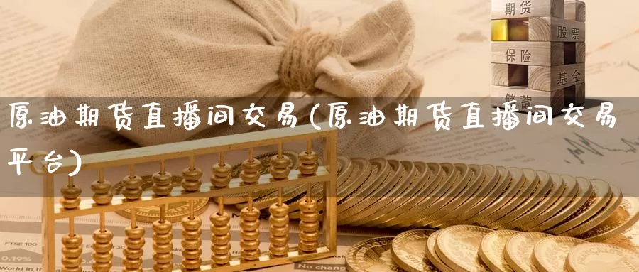 原油期货直播间交易(原油期货直播间交易平台)_内盘期货_第1张_内盘期货直播室 原油期货直播间交易(原油期货直播间交易平台)_https://www.jinshufanghu.com_内盘期货_第1张