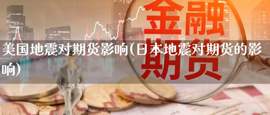 美国地震对期货影响(日本地震对期货的影响)_https://www.jinshufanghu.com_黄金期货_第1张